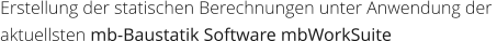 Erstellung der statischen Berechnungen unter Anwendung der  aktuellsten mb-Baustatik Software mbWorkSuite